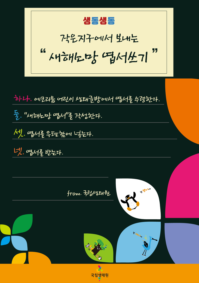 생동생동 작은지구에서 보내는 '새해소망 엽서쓰기' 하나. 에코리움 어린이 생태글방에서 엽서를 수령한다. 둘. '새해소망 엽서'를 작성한다. 셋. 엽서를 우편함에 넣는다. 넷. 엽서를 받는다. from.국립생태원